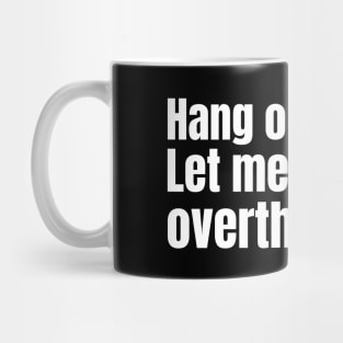 Hang on. Let me overthink this. Mug